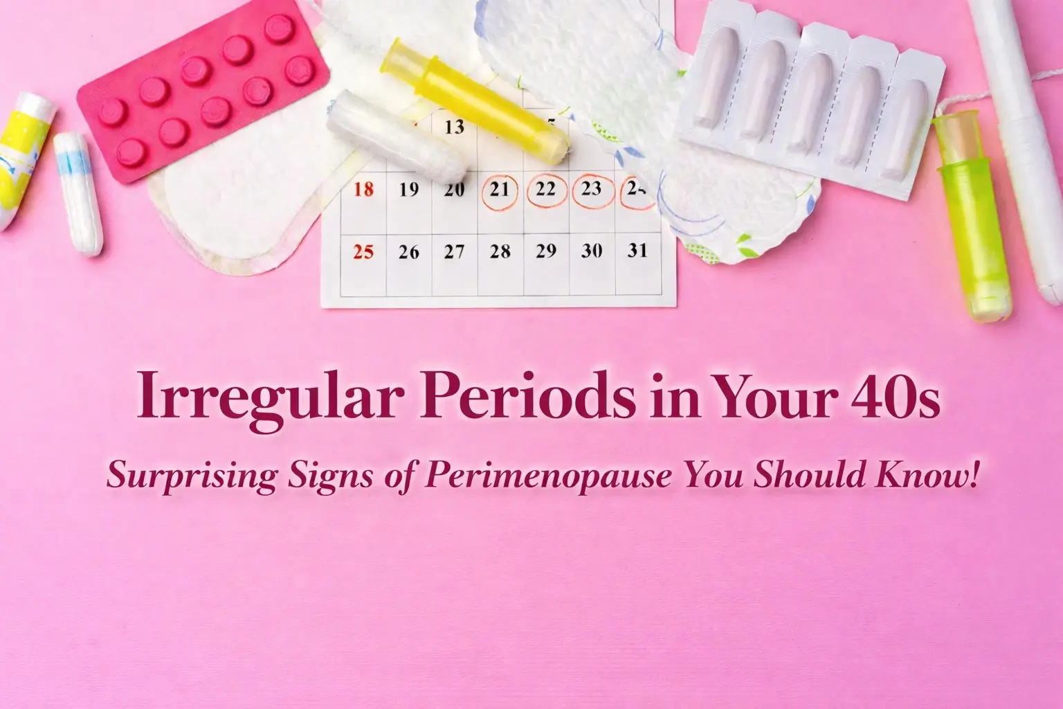 Calendar with menstrual products illustrating irregular periods in your 40s and early signs of perimenopause